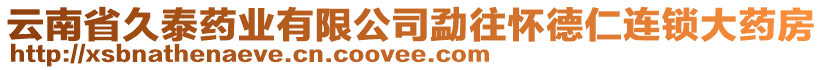 云南省久泰藥業(yè)有限公司勐往懷德仁連鎖大藥房