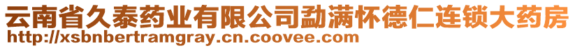 云南省久泰藥業(yè)有限公司勐滿懷德仁連鎖大藥房