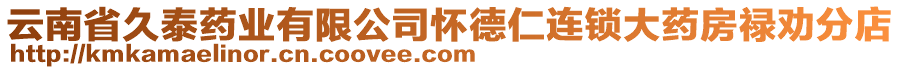 云南省久泰藥業(yè)有限公司懷德仁連鎖大藥房祿勸分店