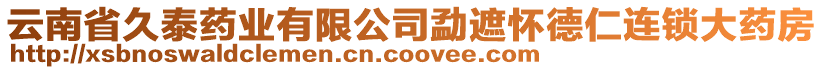 云南省久泰藥業(yè)有限公司勐遮懷德仁連鎖大藥房