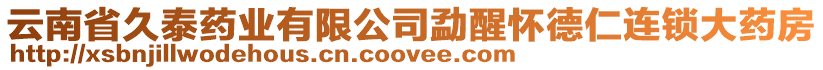 云南省久泰藥業(yè)有限公司勐醒懷德仁連鎖大藥房