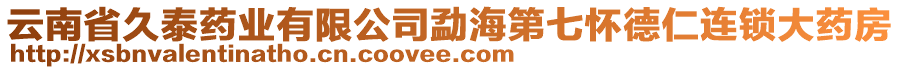 云南省久泰藥業(yè)有限公司勐海第七懷德仁連鎖大藥房