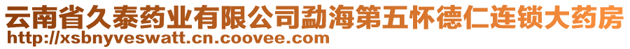 云南省久泰藥業(yè)有限公司勐海第五懷德仁連鎖大藥房