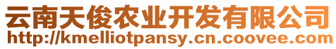 云南天俊農(nóng)業(yè)開發(fā)有限公司