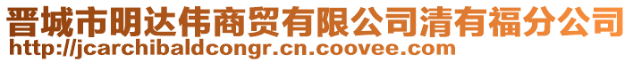 晉城市明達偉商貿(mào)有限公司清有福分公司