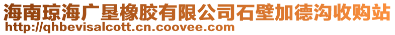 海南瓊海廣墾橡膠有限公司石壁加德溝收購(gòu)站