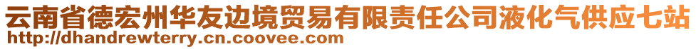 云南省德宏州華友邊境貿(mào)易有限責(zé)任公司液化氣供應(yīng)七站