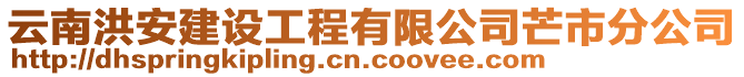 云南洪安建設(shè)工程有限公司芒市分公司