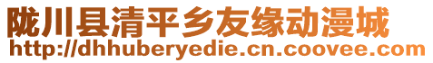 隴川縣清平鄉(xiāng)友緣動漫城