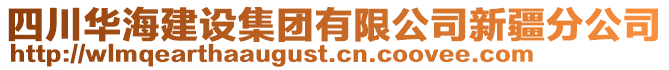 四川華海建設(shè)集團(tuán)有限公司新疆分公司