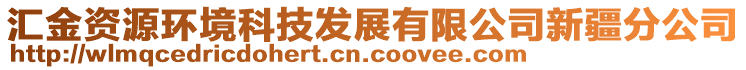 匯金資源環(huán)境科技發(fā)展有限公司新疆分公司