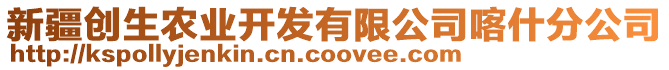 新疆創(chuàng)生農(nóng)業(yè)開發(fā)有限公司喀什分公司