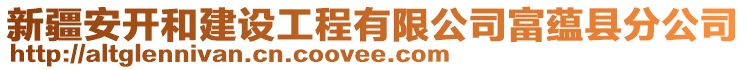 新疆安開和建設(shè)工程有限公司富蘊(yùn)縣分公司