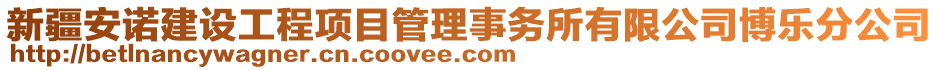 新疆安諾建設(shè)工程項(xiàng)目管理事務(wù)所有限公司博樂分公司