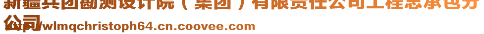 新疆兵團(tuán)勘測設(shè)計(jì)院（集團(tuán)）有限責(zé)任公司工程總承包分
公司