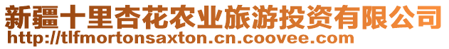 新疆十里杏花農(nóng)業(yè)旅游投資有限公司