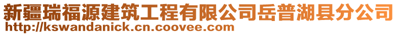 新疆瑞福源建筑工程有限公司岳普湖縣分公司