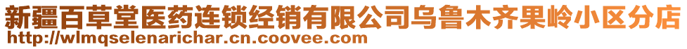 新疆百草堂醫(yī)藥連鎖經(jīng)銷有限公司烏魯木齊果嶺小區(qū)分店