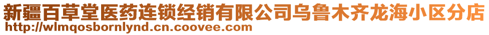 新疆百草堂醫(yī)藥連鎖經(jīng)銷有限公司烏魯木齊龍海小區(qū)分店