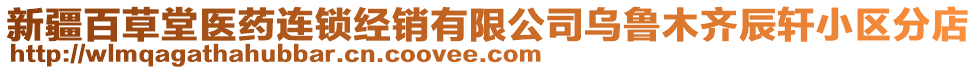 新疆百草堂醫(yī)藥連鎖經(jīng)銷有限公司烏魯木齊辰軒小區(qū)分店