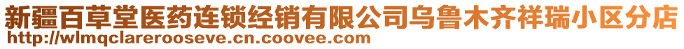 新疆百草堂醫(yī)藥連鎖經(jīng)銷有限公司烏魯木齊祥瑞小區(qū)分店