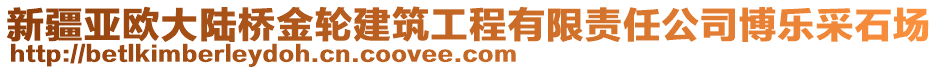 新疆亞歐大陸橋金輪建筑工程有限責(zé)任公司博樂采石場