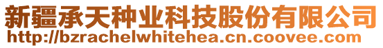 新疆承天種業(yè)科技股份有限公司