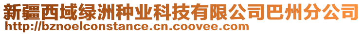 新疆西域綠洲種業(yè)科技有限公司巴州分公司