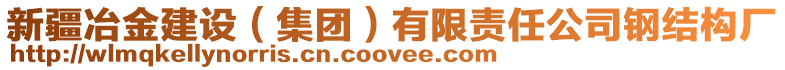 新疆冶金建設(shè)（集團(tuán)）有限責(zé)任公司鋼結(jié)構(gòu)廠(chǎng)