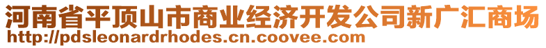 河南省平頂山市商業(yè)經(jīng)濟(jì)開(kāi)發(fā)公司新廣匯商場(chǎng)