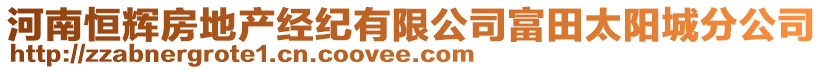 河南恒輝房地產(chǎn)經(jīng)紀(jì)有限公司富田太陽城分公司