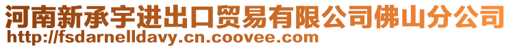 河南新承宇進(jìn)出口貿(mào)易有限公司佛山分公司