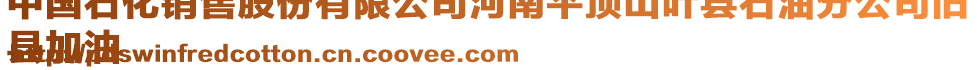 中國石化銷售股份有限公司河南平頂山葉縣石油分公司舊
縣加油