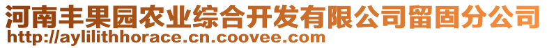 河南豐果園農(nóng)業(yè)綜合開(kāi)發(fā)有限公司留固分公司