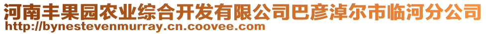 河南豐果園農(nóng)業(yè)綜合開(kāi)發(fā)有限公司巴彥淖爾市臨河分公司