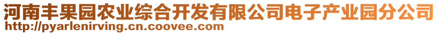 河南豐果園農(nóng)業(yè)綜合開發(fā)有限公司電子產(chǎn)業(yè)園分公司