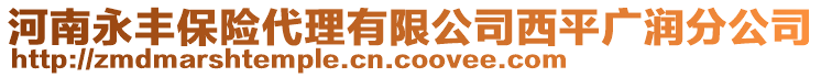 河南永豐保險(xiǎn)代理有限公司西平廣潤(rùn)分公司