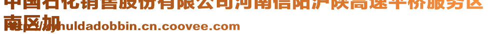 中國(guó)石化銷售股份有限公司河南信陽滬陜高速平橋服務(wù)區(qū)
南區(qū)加