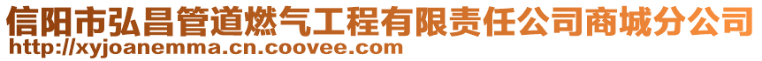 信陽市弘昌管道燃?xì)夤こ逃邢挢?zé)任公司商城分公司