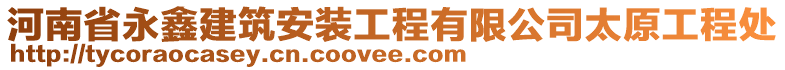 河南省永鑫建筑安裝工程有限公司太原工程處