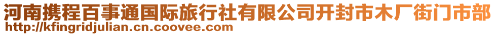 河南攜程百事通國際旅行社有限公司開封市木廠街門市部