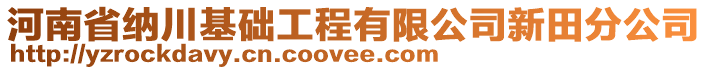 河南省纳川基础工程有限公司新田分公司