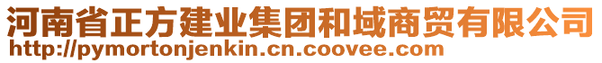 河南省正方建業(yè)集團(tuán)和域商貿(mào)有限公司