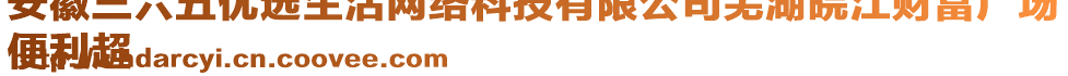 安徽三六五優(yōu)選生活網(wǎng)絡(luò)科技有限公司蕪湖皖江財富廣場
便利超