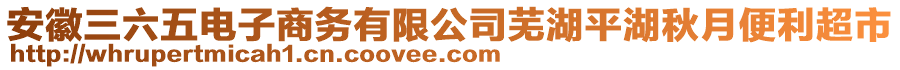 安徽三六五電子商務(wù)有限公司蕪湖平湖秋月便利超市