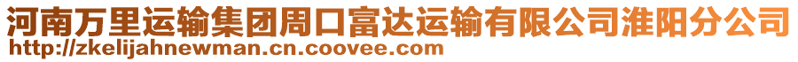 河南萬里運(yùn)輸集團(tuán)周口富達(dá)運(yùn)輸有限公司淮陽分公司