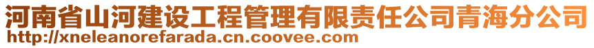 河南省山河建設工程管理有限責任公司青海分公司