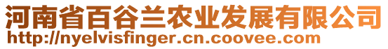 河南省百谷蘭農(nóng)業(yè)發(fā)展有限公司