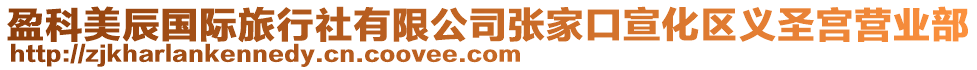 盈科美辰國(guó)際旅行社有限公司張家口宣化區(qū)義圣宮營(yíng)業(yè)部