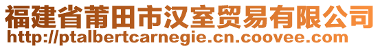 福建省莆田市汉室贸易有限公司